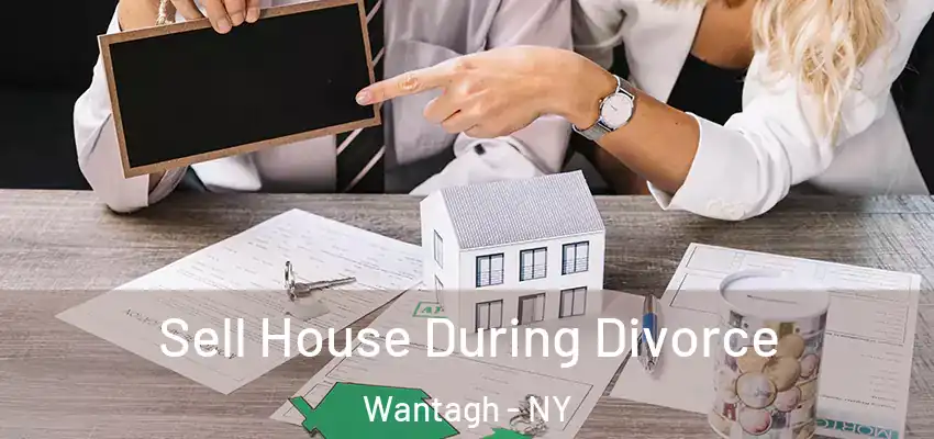Sell House During Divorce Wantagh - NY
