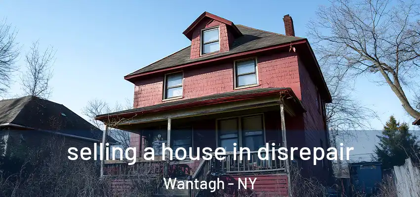 selling a house in disrepair Wantagh - NY